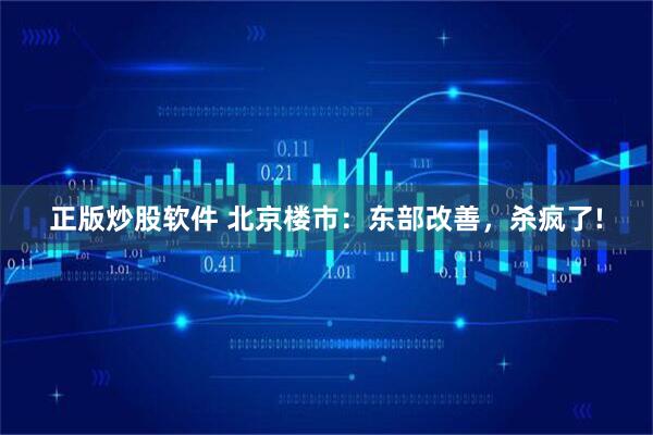 正版炒股软件 北京楼市：东部改善，杀疯了!
