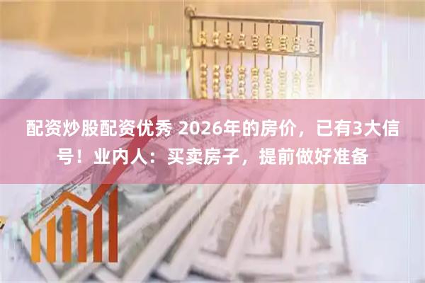 配资炒股配资优秀 2026年的房价，已有3大信号！业内人：买卖房子，提前做好准备