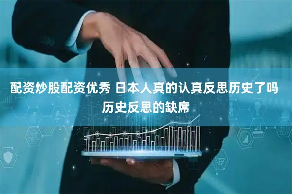 配资炒股配资优秀 日本人真的认真反思历史了吗 历史反思的缺席