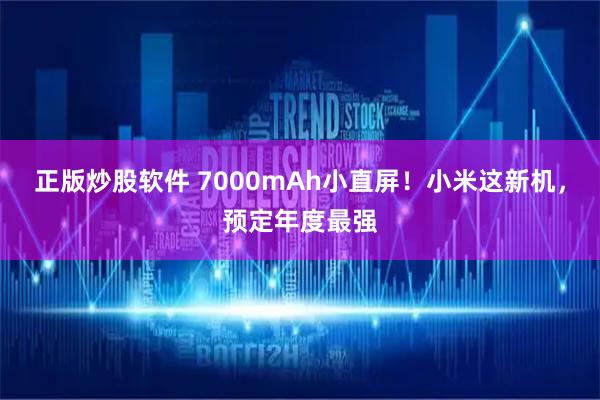 正版炒股软件 7000mAh小直屏！小米这新机，预定年度最强