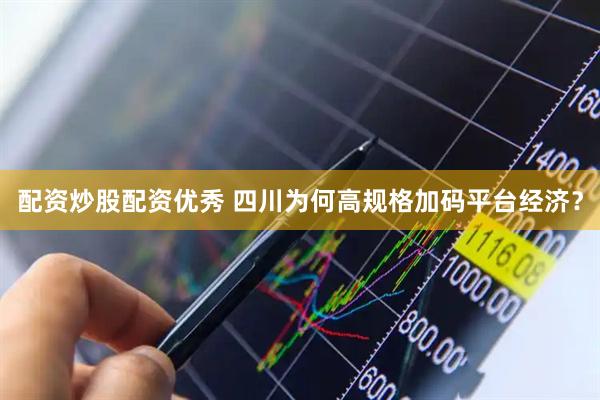 配资炒股配资优秀 四川为何高规格加码平台经济？