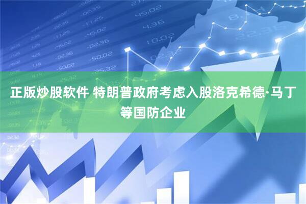 正版炒股软件 特朗普政府考虑入股洛克希德·马丁等国防企业
