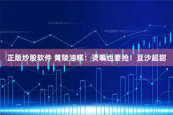 正版炒股软件 黄陵油糕：烫嘴也要抢！豆沙超甜