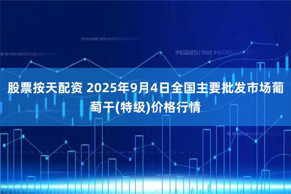 股票按天配资 2025年9月4日全国主要批发市场葡萄干(特级)价格行情