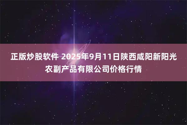 正版炒股软件 2025年9月11日陕西咸阳新阳光农副产品有限公司价格行情