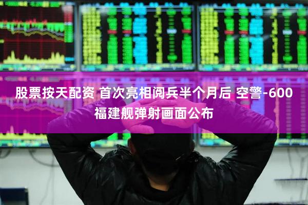 股票按天配资 首次亮相阅兵半个月后 空警-600福建舰弹射画面公布
