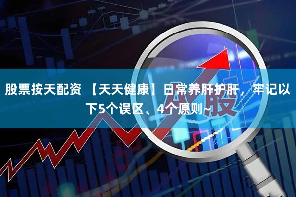 股票按天配资 【天天健康】日常养肝护肝，牢记以下5个误区、4个原则~