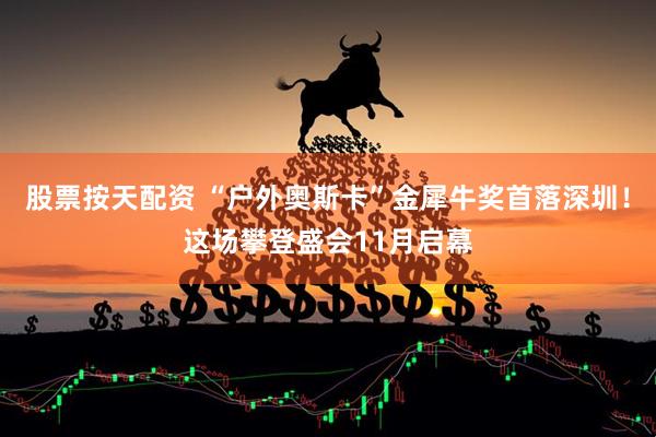 股票按天配资 “户外奥斯卡”金犀牛奖首落深圳!这场攀登盛会11月启幕
