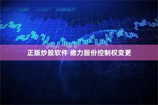 正版炒股软件 德力股份控制权变更