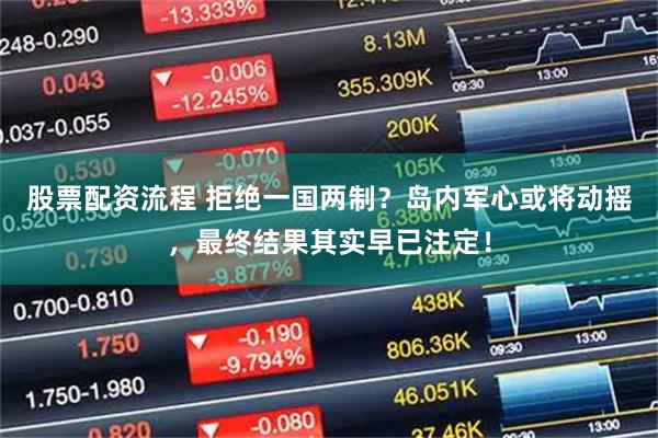 股票配资流程 拒绝一国两制？岛内军心或将动摇，最终结果其实早已注定！