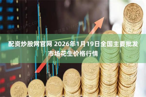 配资炒股网官网 2026年1月19日全国主要批发市场花生价格行情