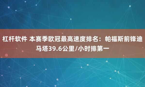 杠杆软件 本赛季欧冠最高速度排名：帕福斯前锋迪马塔39.6公里/小时排第一