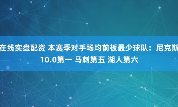 在线实盘配资 本赛季对手场均前板最少球队：尼克斯10.0第一 马刺第五 湖人第六