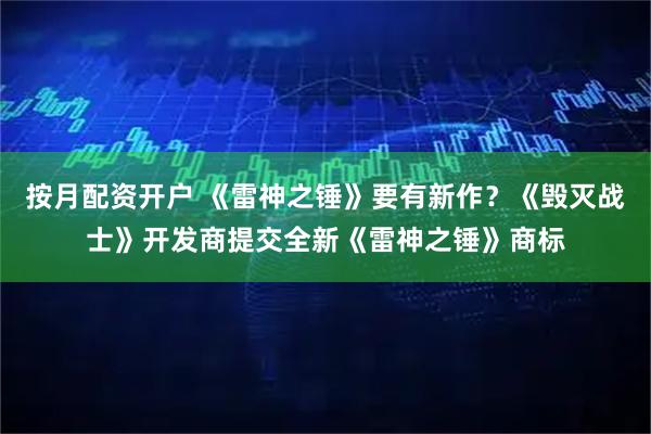 按月配资开户 《雷神之锤》要有新作?《毁灭战士》开发商提交全新《雷神之锤》商标