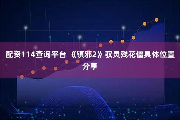 配资114查询平台 《镇邪2》驭灵残花僵具体位置分享