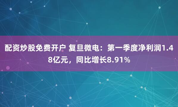 配资炒股免费开户 复旦微电：第一季度净利润1.48亿元，同比增长8.91%