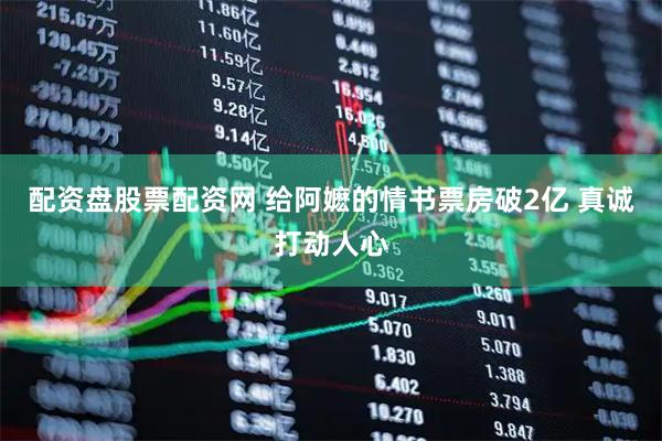 配资盘股票配资网 给阿嬷的情书票房破2亿 真诚打动人心