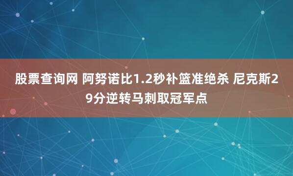 股票查询网 阿努诺比1.2秒补篮准绝杀 尼克斯29分逆转马刺取冠军点